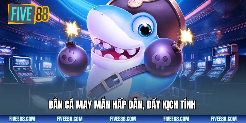 Bắn cá may mắn hấp dẫn, đầy kịch tính