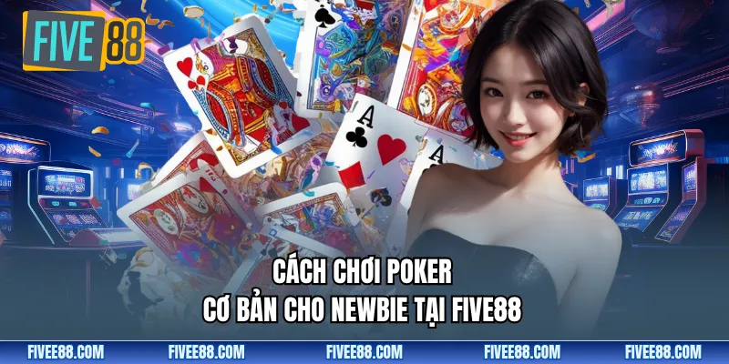Cách chơi Poker cơ bản cho newbie tại Five88