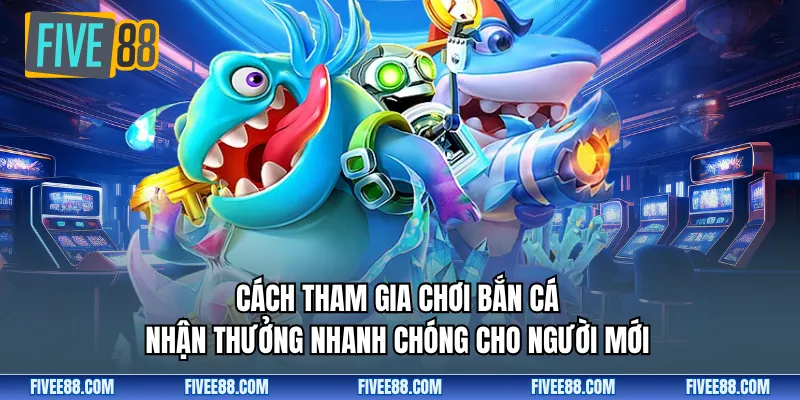 Cách tham gia chơi bắn cá nhận thưởng nhanh chóng cho người mới 