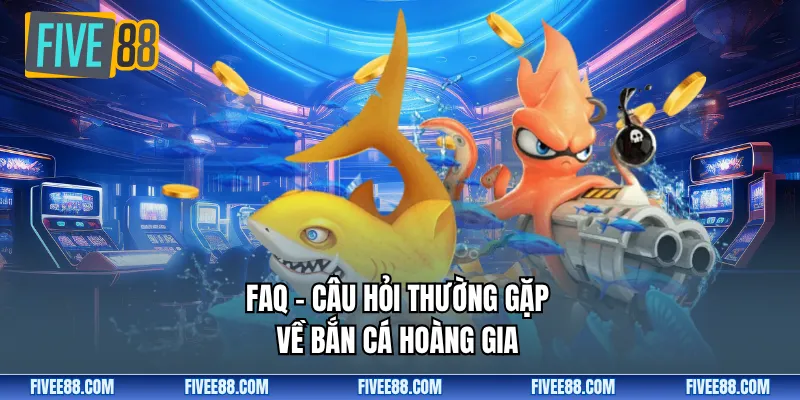 FAQ – Câu hỏi thường gặp về bắn cá hoàng gia