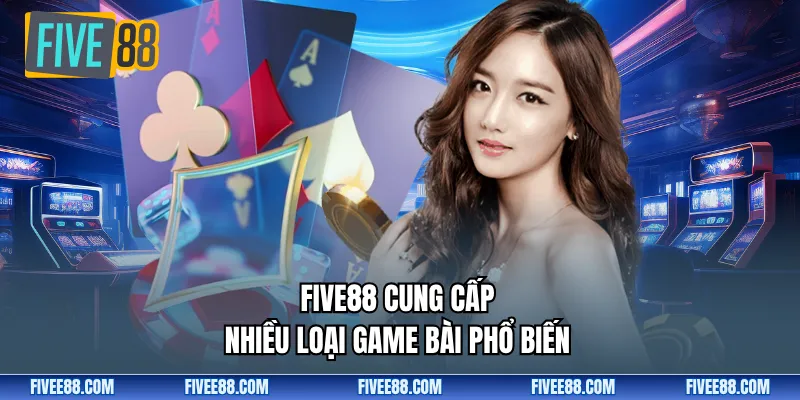 Five88 cung cấp nhiều loại game bài phổ biến 