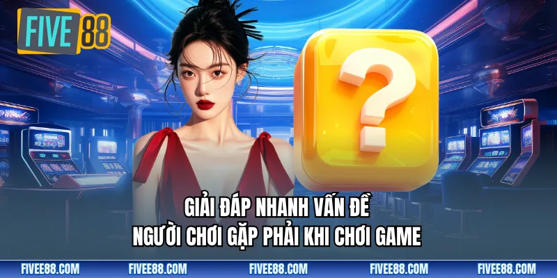 Giải đáp nhanh vấn đề người chơi gặp phải khi chơi game