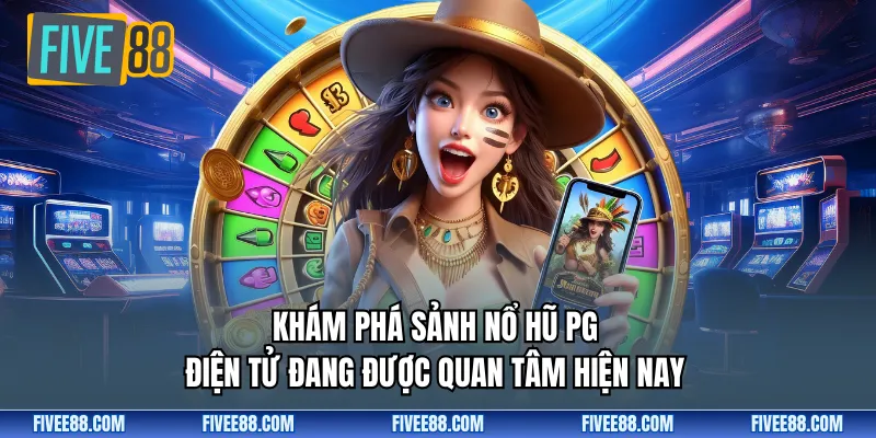 Khám phá sảnh nổ hũ PG điện tử đang được quan tâm hiện nay