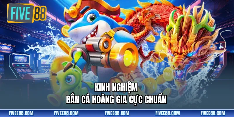 Kinh nghiệm bắn cá hoàng gia cực chuẩn