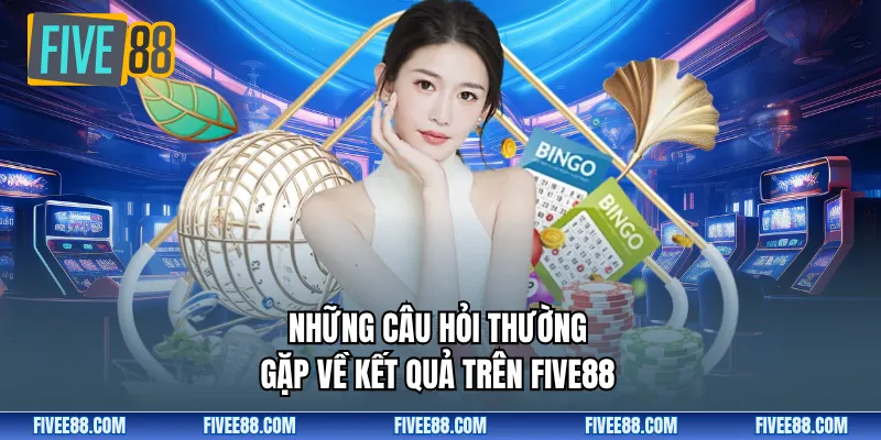 Những câu hỏi thường gặp về Kết quả trên Five88