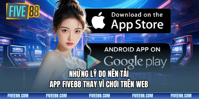  Những lý do nên tải app Five88 thay vì chơi trên web