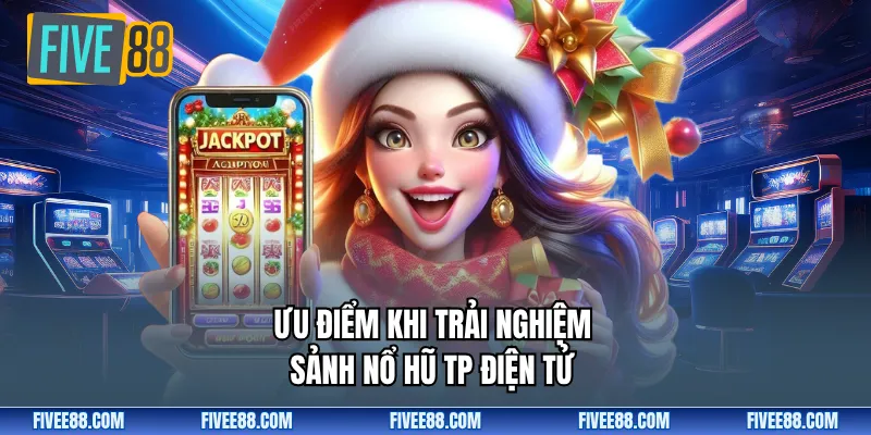 Ưu điểm khi trải nghiệm Sảnh nổ hũ TP Điện tử